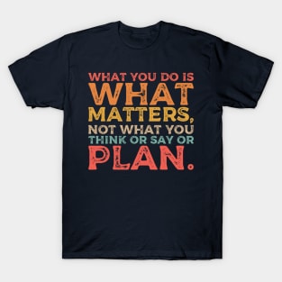 What you do is what matters, not what you think or say or plan, Inspirational words. T-Shirt